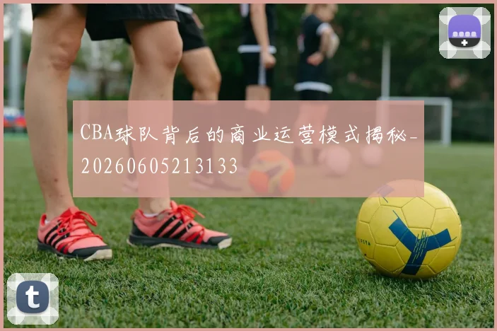 CBA球队背后的商业运营模式揭秘_20260605213133