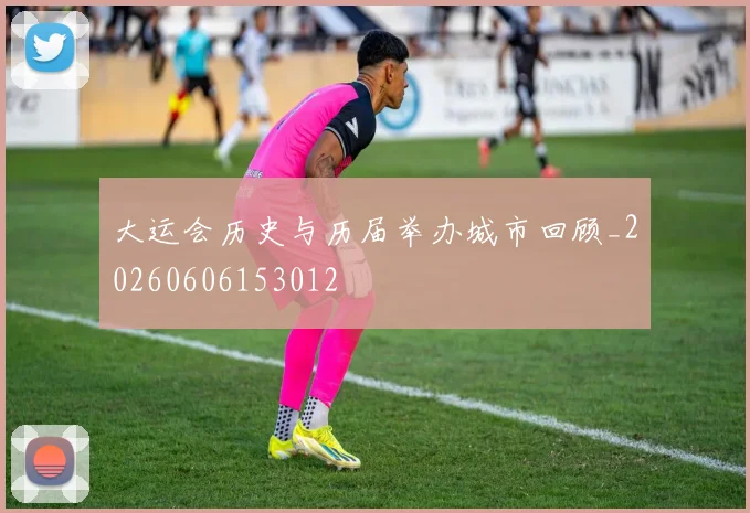 大运会历史与历届举办城市回顾_20260606153012