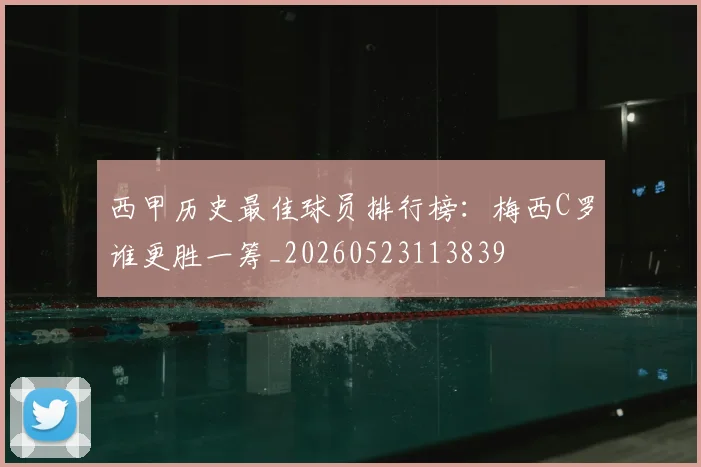 西甲历史最佳球员排行榜：梅西C罗谁更胜一筹_20260523113839