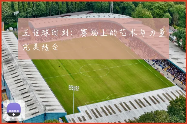 五佳球时刻:赛场上的艺术与力量完美结合