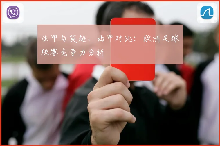 法甲与英超、西甲对比:欧洲足球联赛竞争力分析