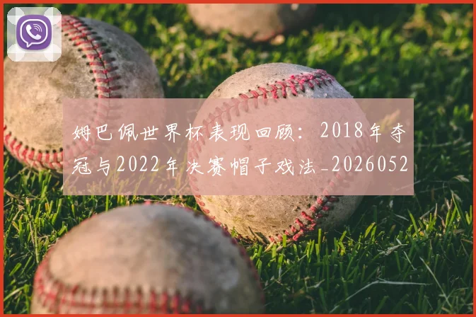 姆巴佩世界杯表现回顾：2018年夺冠与2022年决赛帽子戏法_20260527112127
