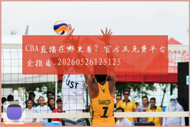 CBA直播在哪里看?官方及免费平台全指南_20260526125125