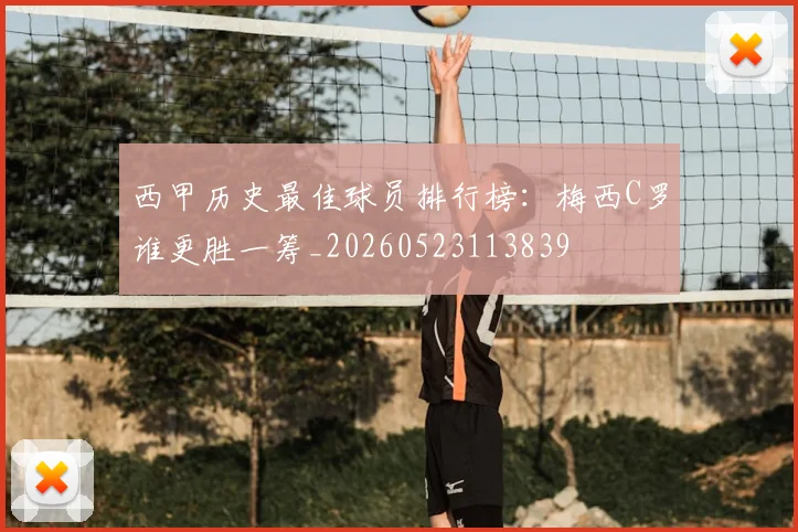 西甲历史最佳球员排行榜：梅西C罗谁更胜一筹_20260523113839